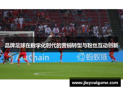 品牌足球在数字化时代的营销转型与粉丝互动创新